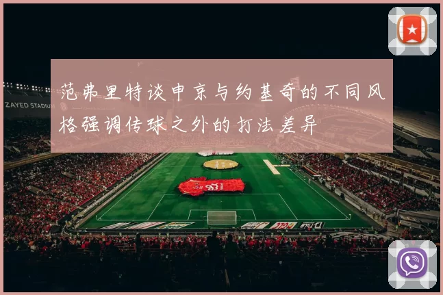 范弗里特谈申京与约基奇的不同风格强调传球之外的打法差异