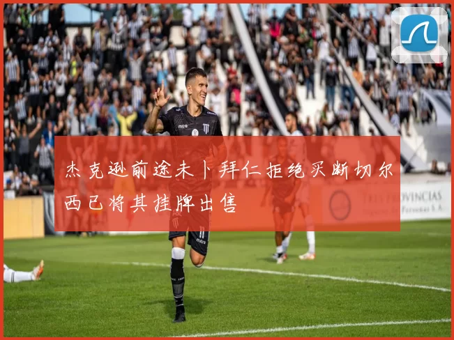 杰克逊前途未卜拜仁拒绝买断切尔西已将其挂牌出售