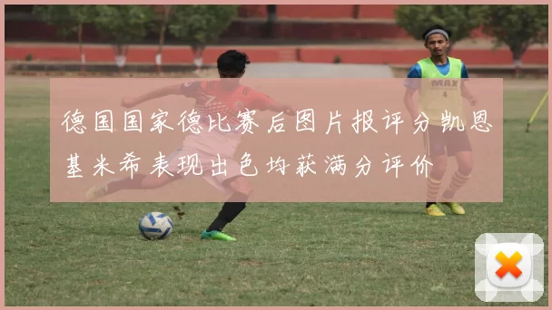 德国国家德比赛后图片报评分凯恩基米希表现出色均获满分评价