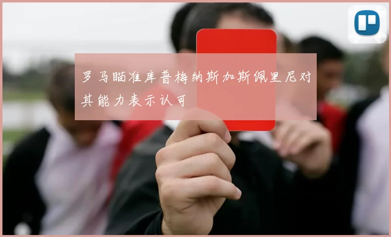 罗马瞄准库普梅纳斯加斯佩里尼对其能力表示认可