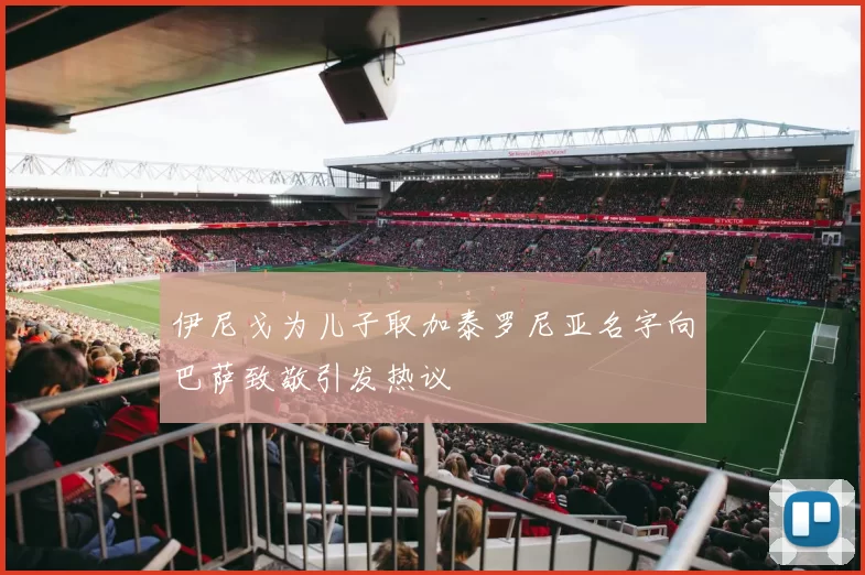伊尼戈为儿子取加泰罗尼亚名字向巴萨致敬引发热议