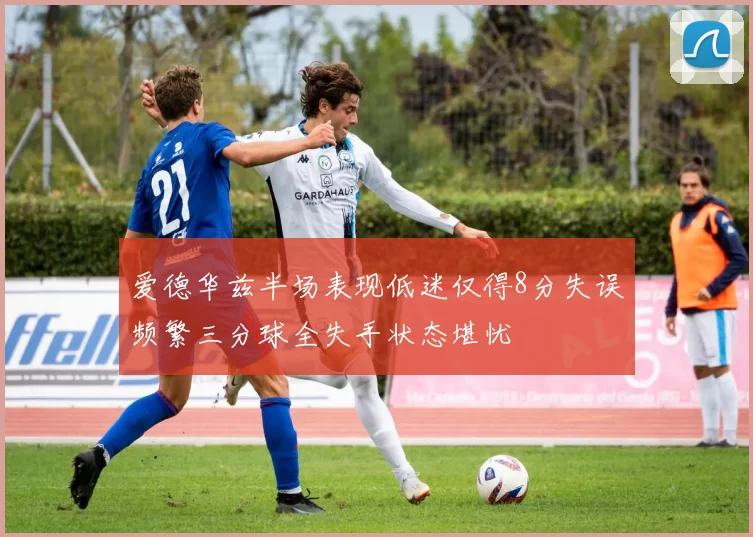 爱德华兹半场表现低迷仅得8分失误频繁三分球全失手状态堪忧