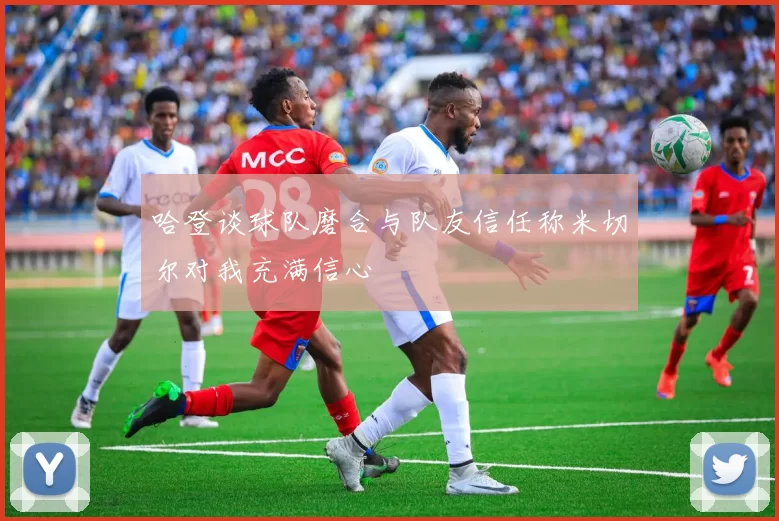 哈登谈球队磨合与队友信任称米切尔对我充满信心