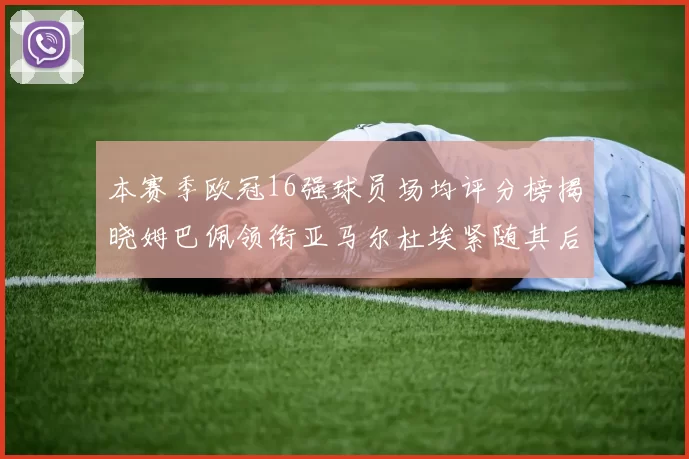 本赛季欧冠16强球员场均评分榜揭晓姆巴佩领衔亚马尔杜埃紧随其后