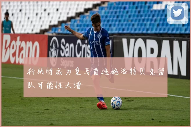 科纳特成为皇马首选施洛特贝克留队可能性大增