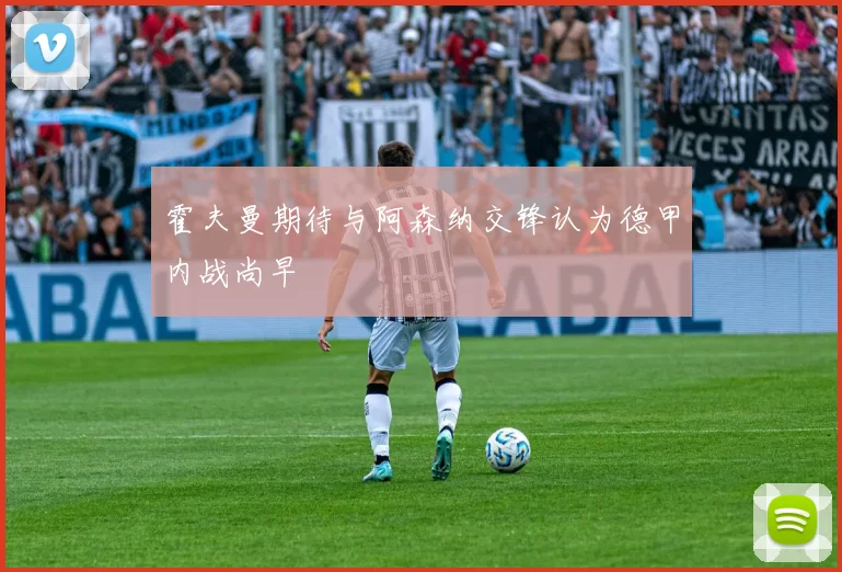 霍夫曼期待与阿森纳交锋认为德甲内战尚早