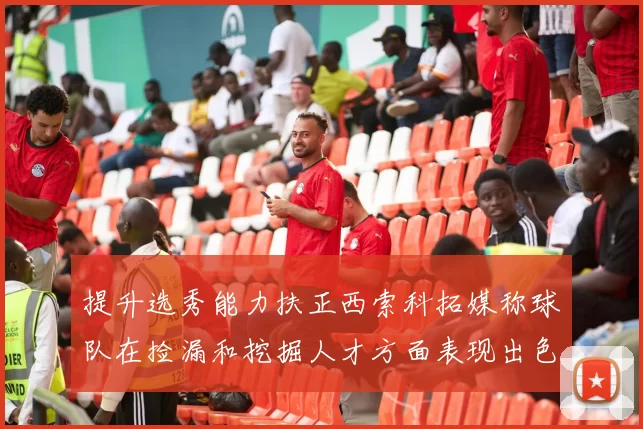 提升选秀能力扶正西索科拓媒称球队在捡漏和挖掘人才方面表现出色