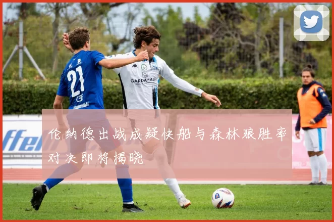 伦纳德出战成疑快船与森林狼胜率对决即将揭晓