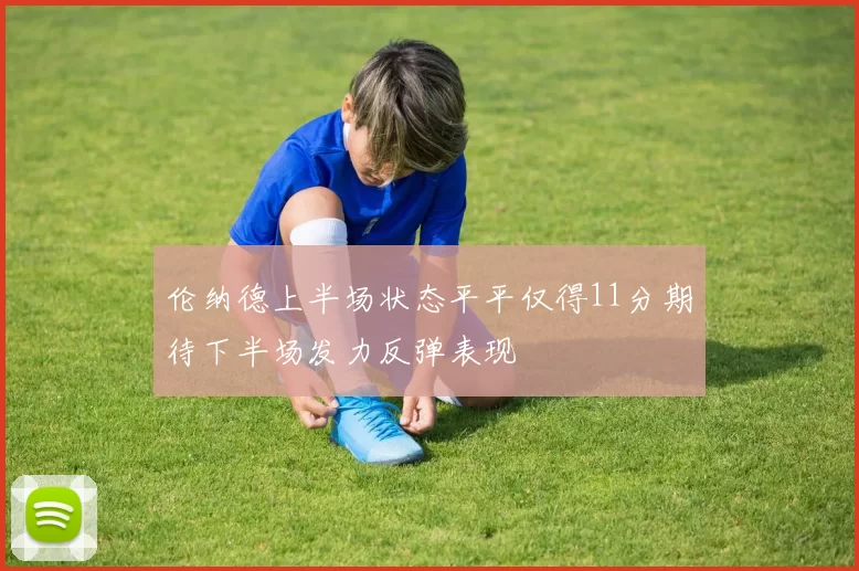 伦纳德上半场状态平平仅得11分期待下半场发力反弹表现
