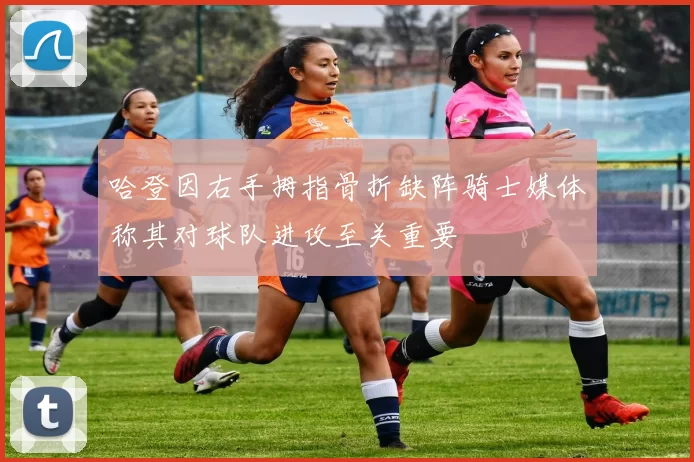哈登因右手拇指骨折缺阵骑士媒体称其对球队进攻至关重要